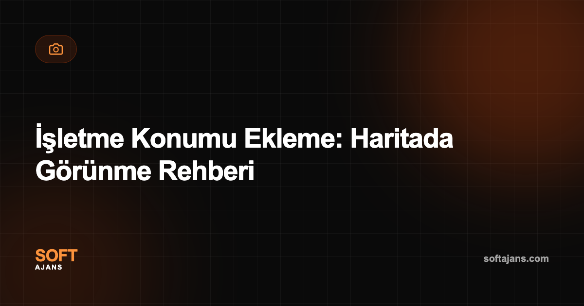 İşletme Konumu Ekleme: Haritada Görünme Rehberi
