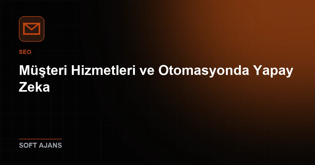 Müşteri Hizmetleri ve Otomasyonda Yapay Zeka