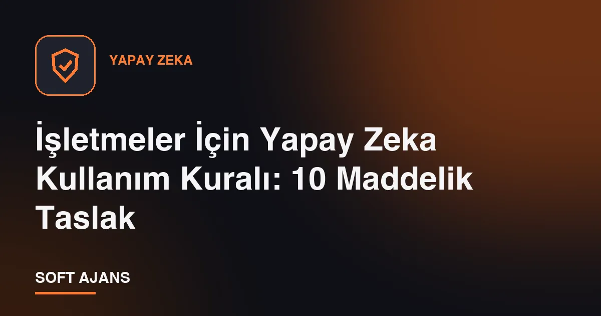 İşletmeler İçin Yapay Zeka Kullanım Kuralı: 10 Maddelik Taslak