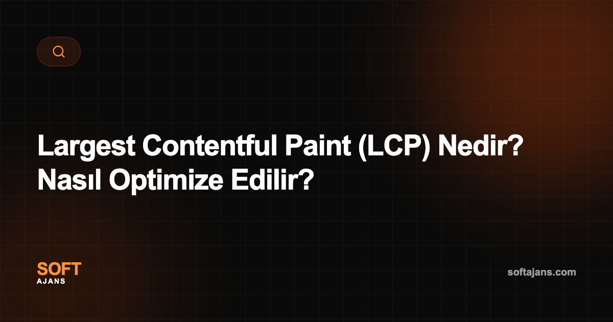 Largest Contentful Paint (LCP) Nedir? Nasıl Optimize Edilir?