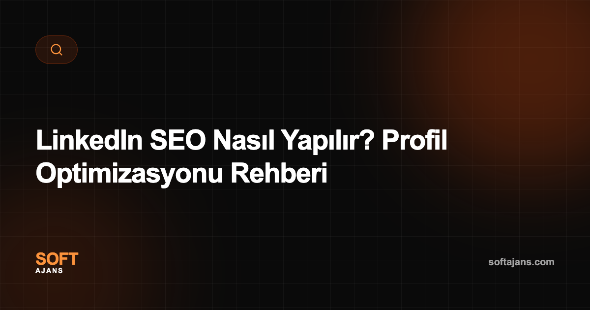 LinkedIn SEO Nasıl Yapılır? Profil Optimizasyonu Rehberi