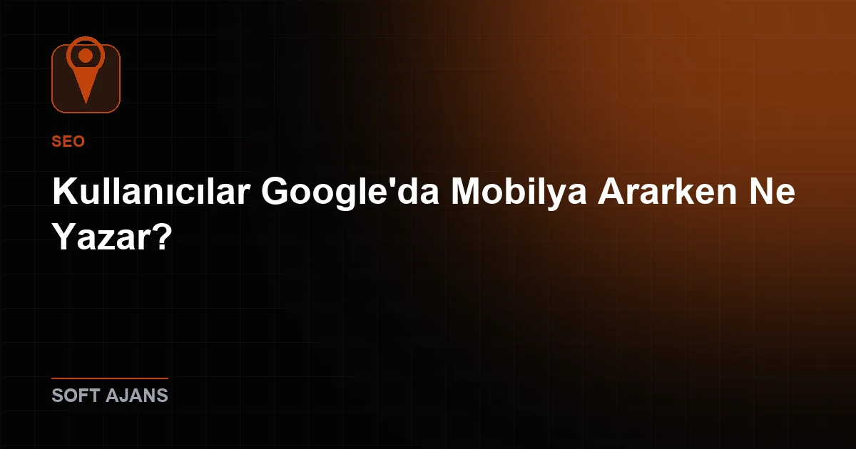 Kullanıcılar Google'da Mobilya Ararken Ne Yazar?