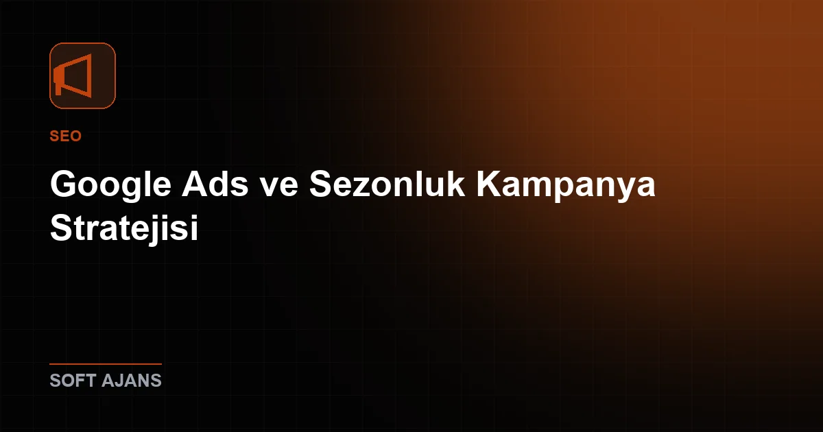 Google Ads ve Sezonluk Kampanya Stratejisi