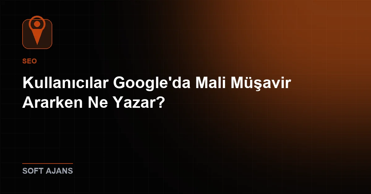 Kullanıcılar Google'da Mali Müşavir Ararken Ne Yazar?