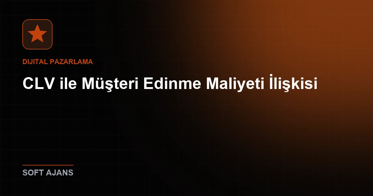 CLV ile Müşteri Edinme Maliyeti İlişkisi