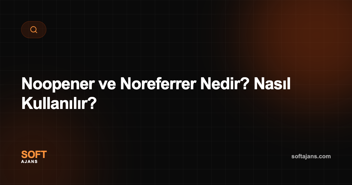 Noopener ve Noreferrer Nedir? Nasıl Kullanılır?