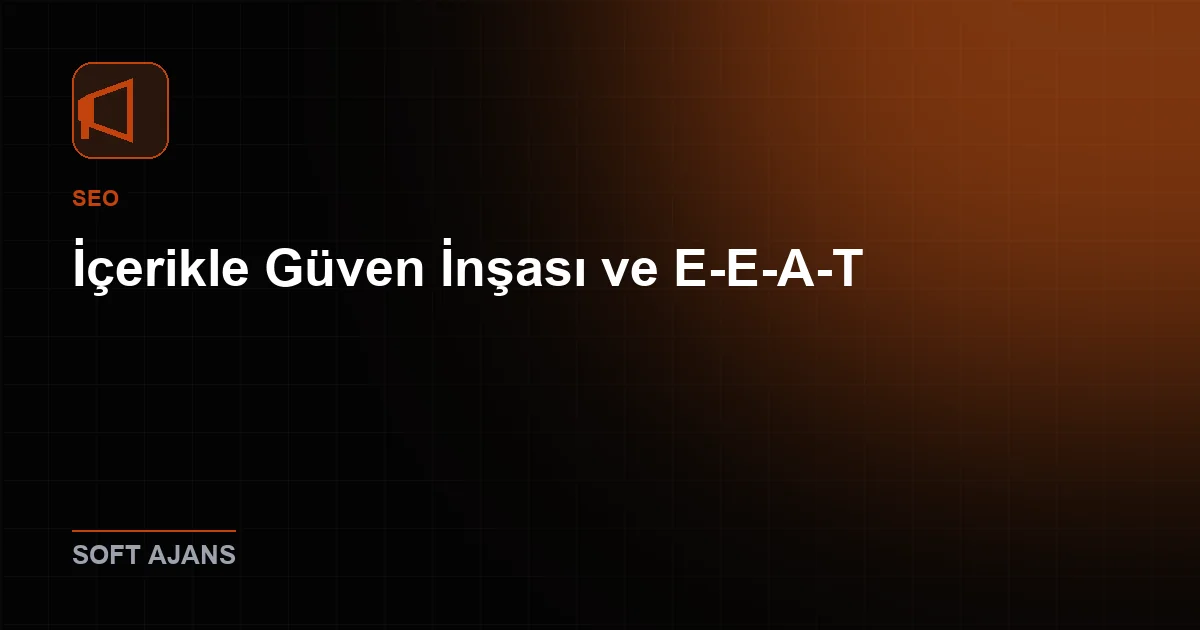 İçerikle Güven İnşası ve E-E-A-T