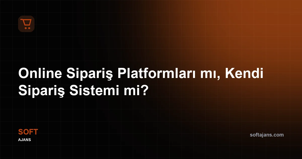 Online Sipariş Platformları mı, Kendi Sipariş Sistemi mi?