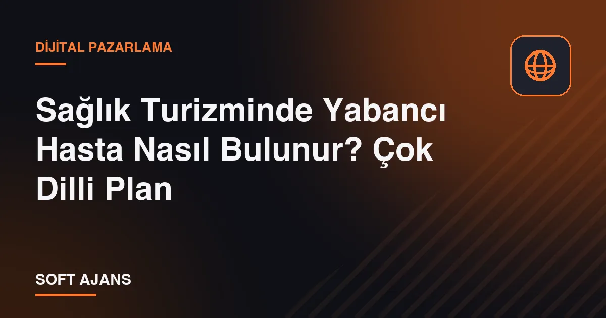 Sağlık Turizminde Yabancı Hasta Nasıl Bulunur? Çok Dilli Plan