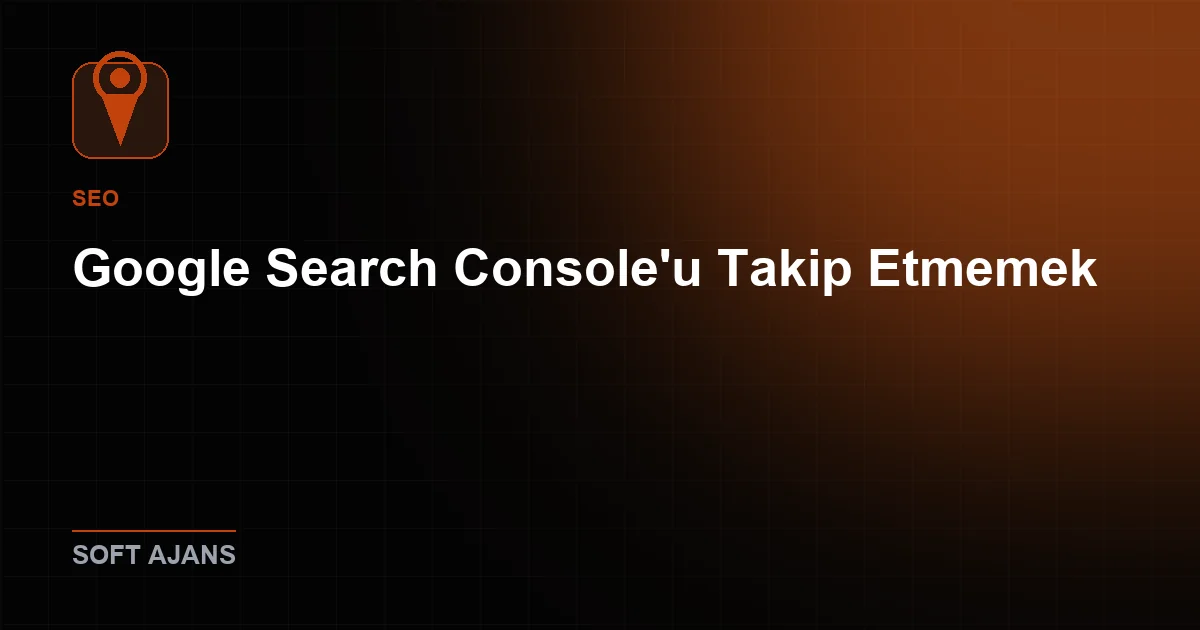8. Google Search Console'u Takip Etmemek