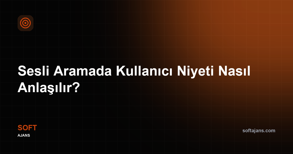 Sesli Aramada Kullanıcı Niyeti Nasıl Anlaşılır?