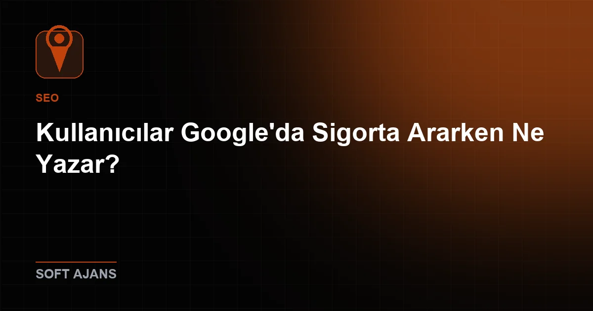 Kullanıcılar Google'da Sigorta Ararken Ne Yazar?