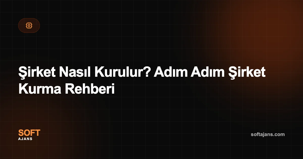 Şirket Nasıl Kurulur? Adım Adım Şirket Kurma Rehberi