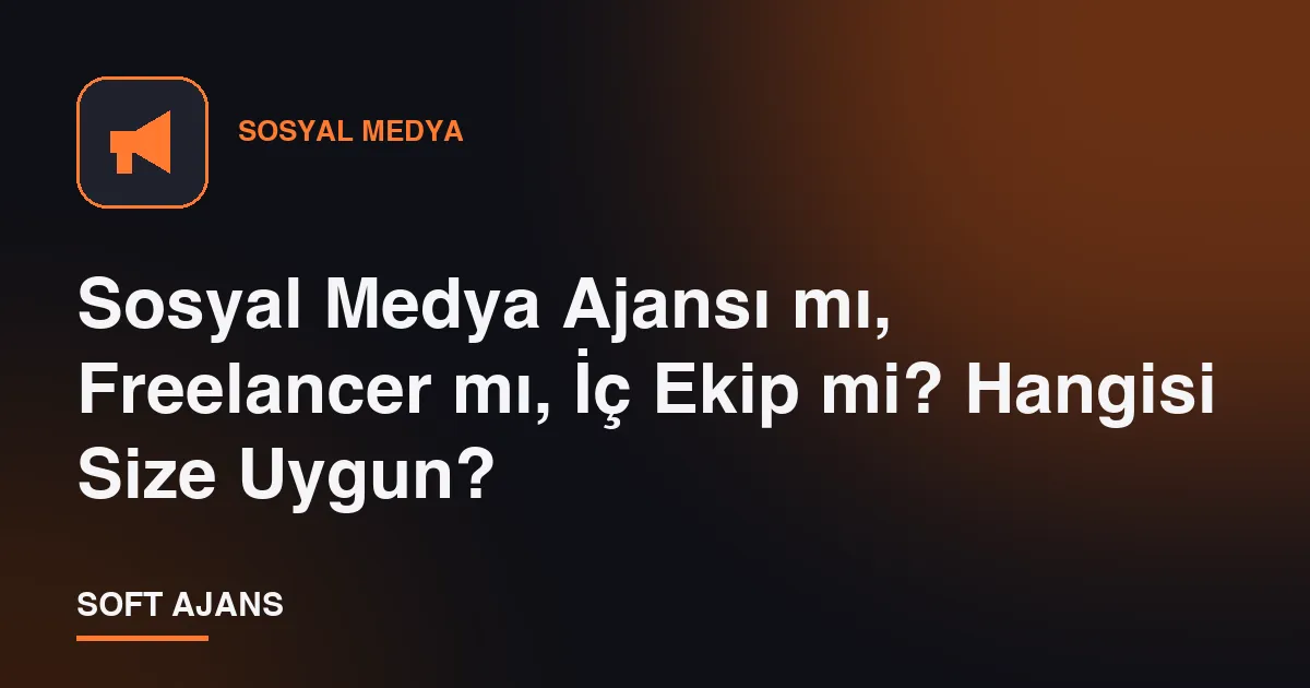 Sosyal Medya Ajansı mı, Freelancer mı, İç Ekip mi? Hangisi Size Uygun?