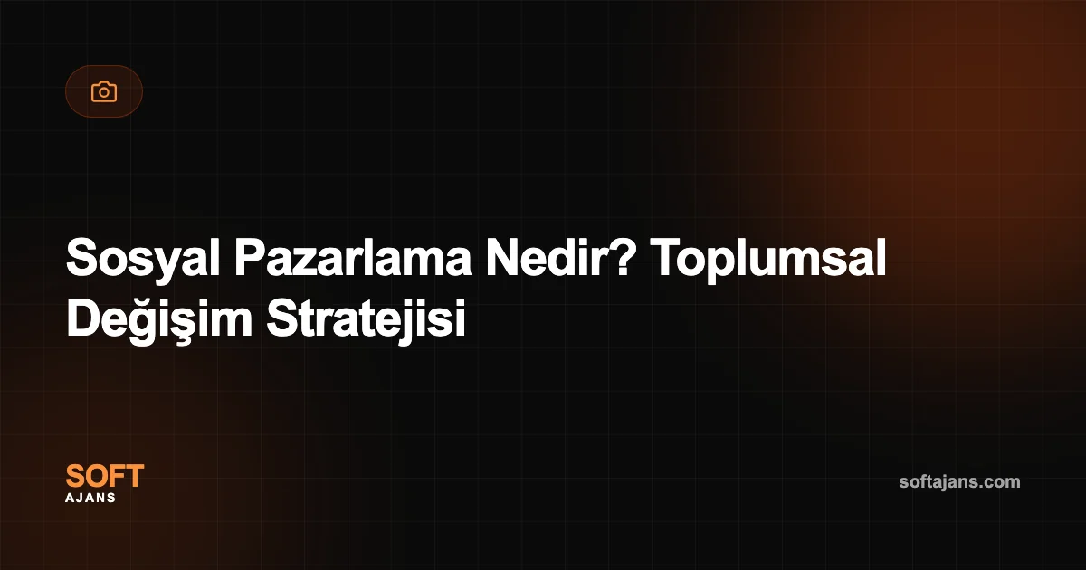 Sosyal Pazarlama Nedir? Toplumsal Değişim Stratejisi