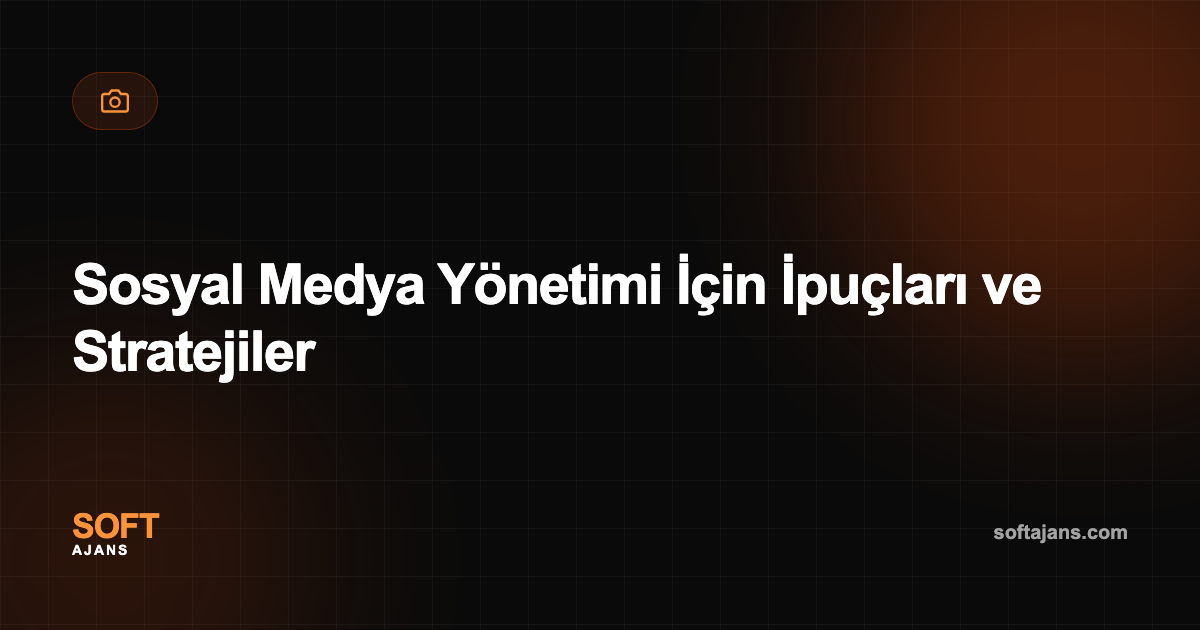 Sosyal Medya Yönetimi İçin İpuçları ve Stratejiler
