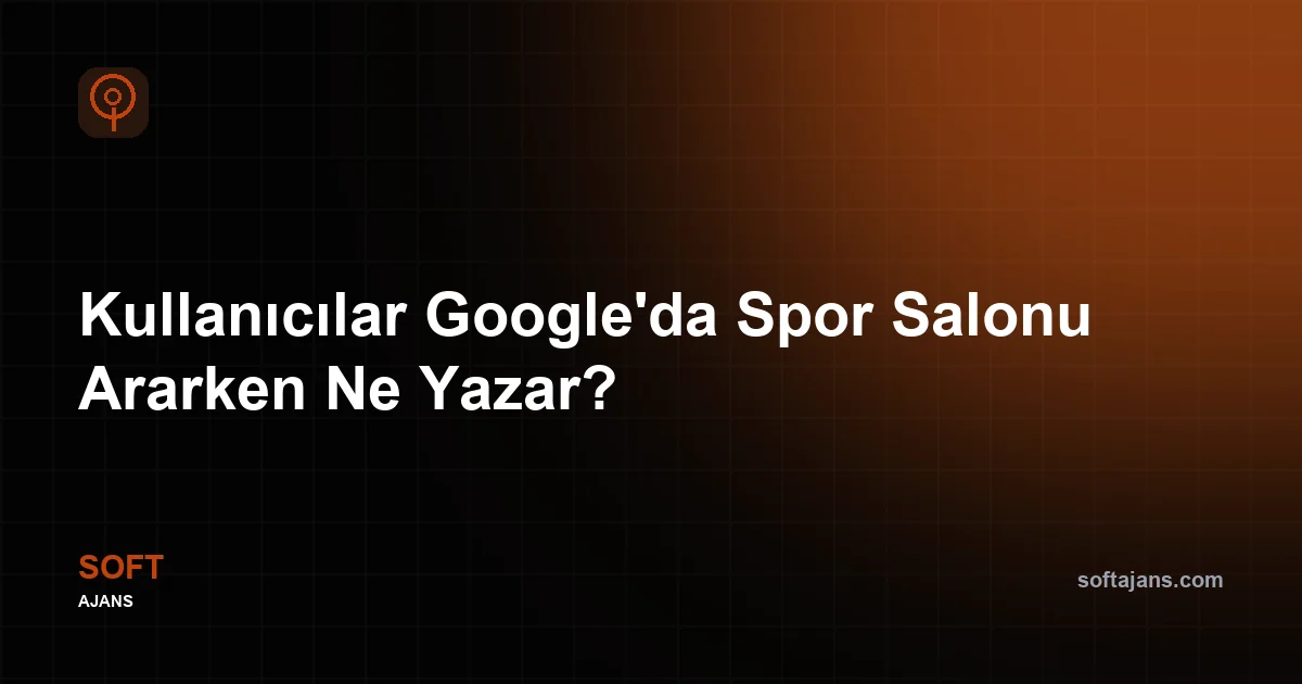 Kullanıcılar Google'da Spor Salonu Ararken Ne Yazar?