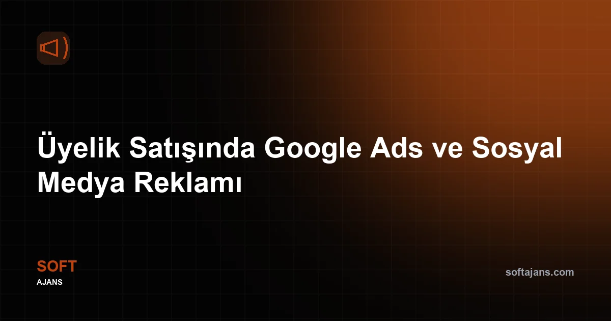 Üyelik Satışında Google Ads ve Sosyal Medya Reklamı