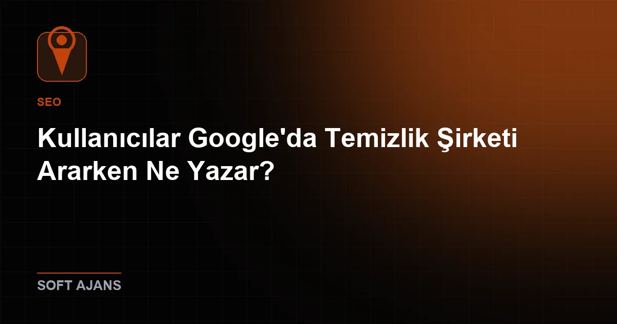 Kullanıcılar Google'da Temizlik Şirketi Ararken Ne Yazar?