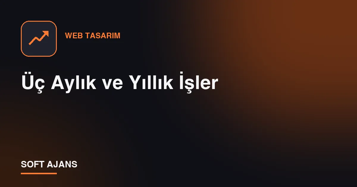 Üç Aylık ve Yıllık İşler