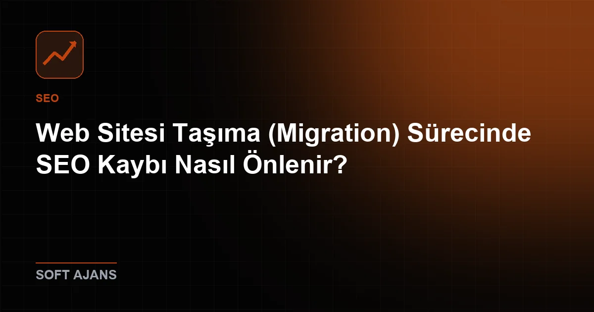 Web Sitesi Taşıma (Migration) Sürecinde SEO Kaybı Nasıl Önlenir?