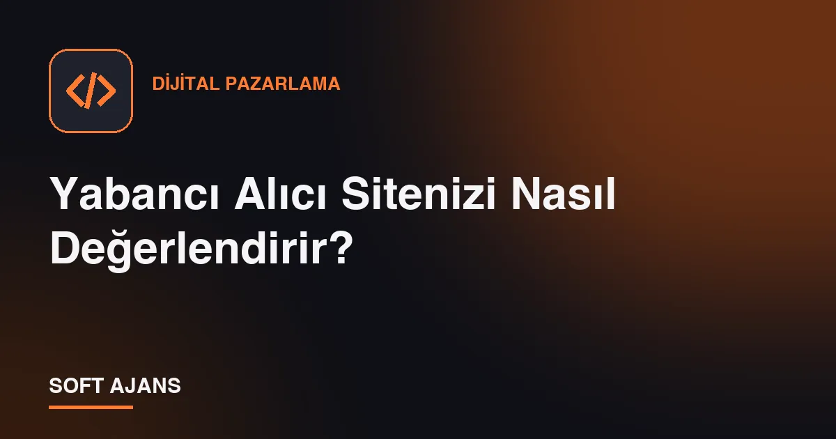 Yabancı Alıcı Sitenizi Nasıl Değerlendirir? Yabancı Alıcı Sitenizi Nasıl Değerlendirir?