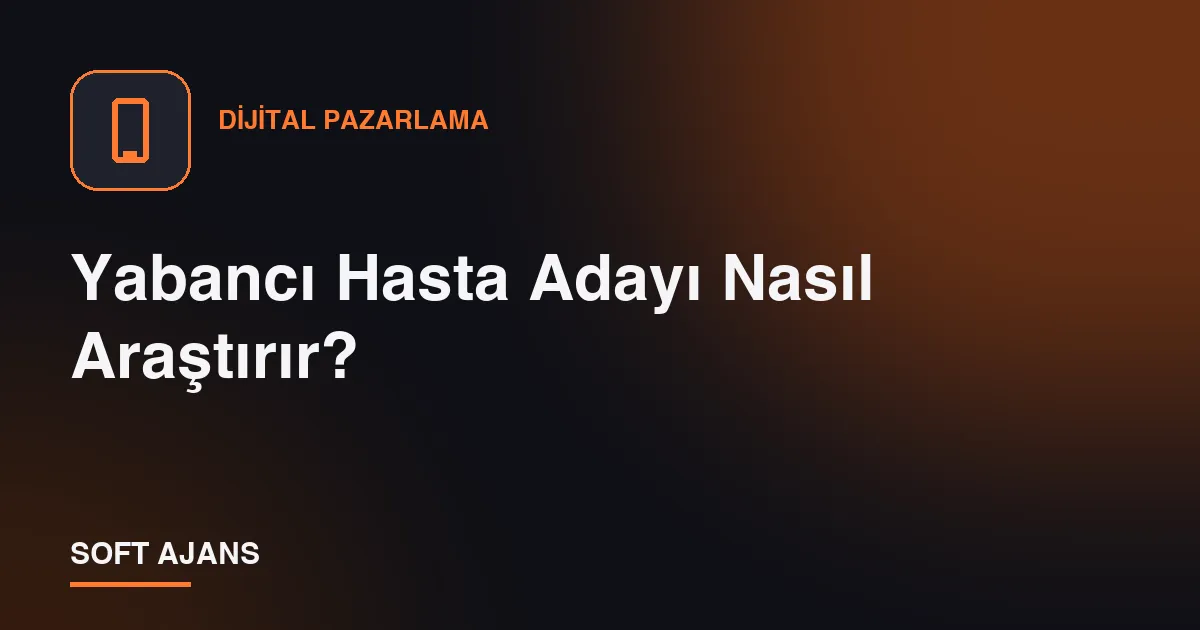 Yabancı Hasta Adayı Nasıl Araştırır? Yabancı Hasta Adayı Nasıl Araştırır?