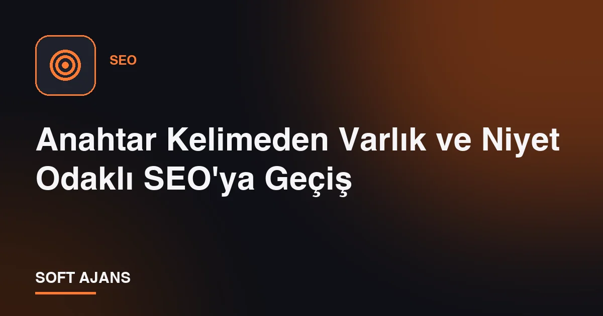 Anahtar Kelimeden Varlık ve Niyet Odaklı SEO'ya Geçiş