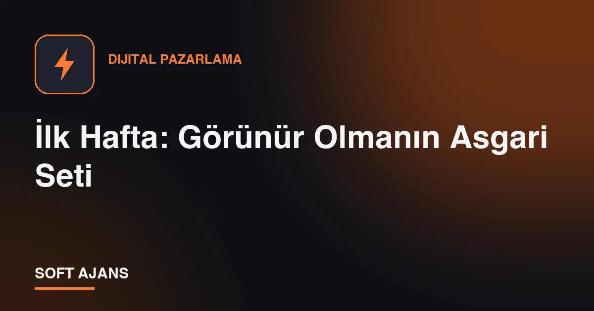 İlk Hafta: Görünür Olmanın Asgari Seti