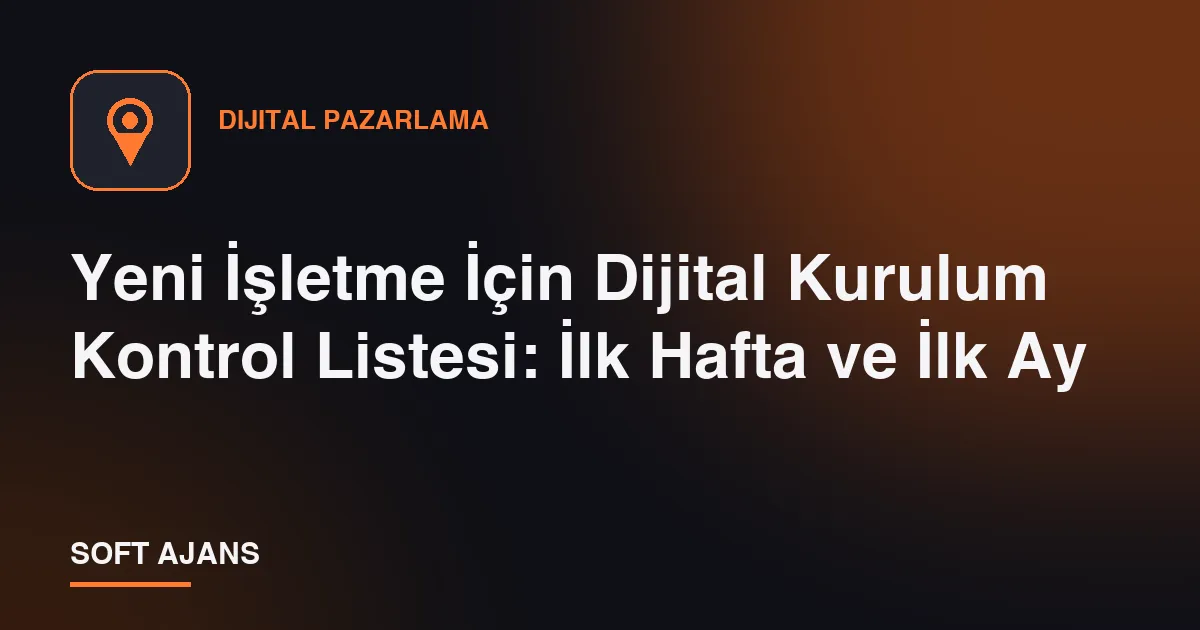 Yeni İşletme İçin Dijital Kurulum Kontrol Listesi: İlk Hafta ve İlk Ay