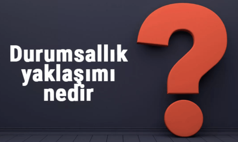 Durumsallık Yaklaşımı Nedir? Özellikleri ve Örnekleri