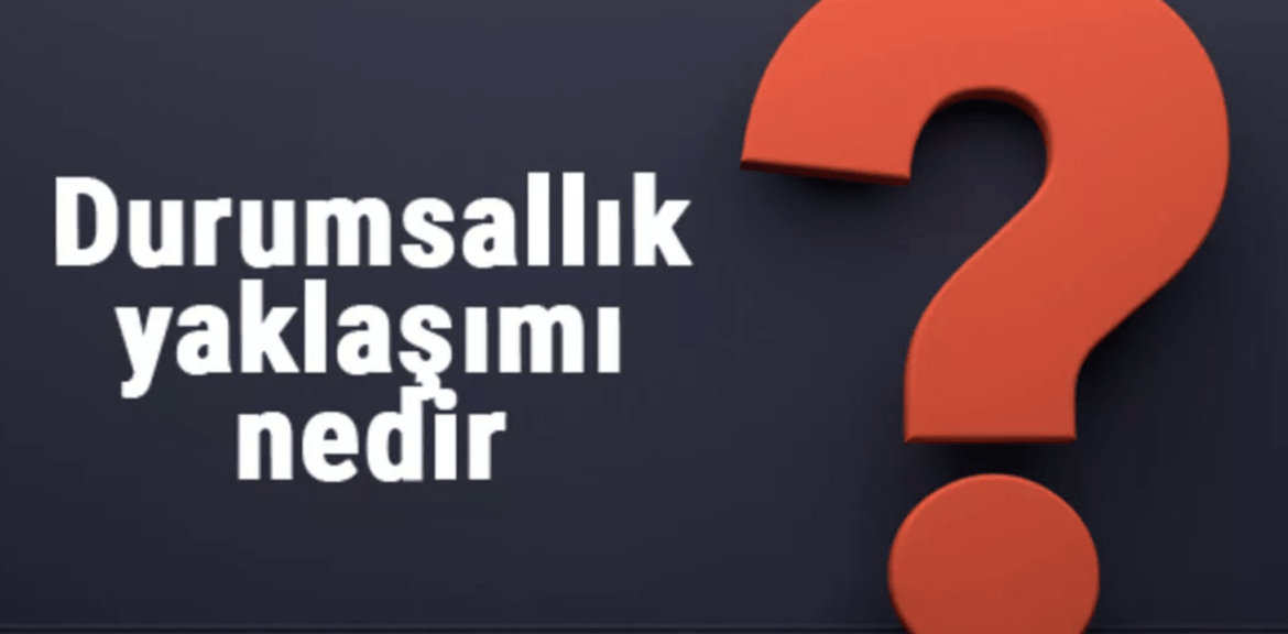 Durumsallık Yaklaşımı Nedir?