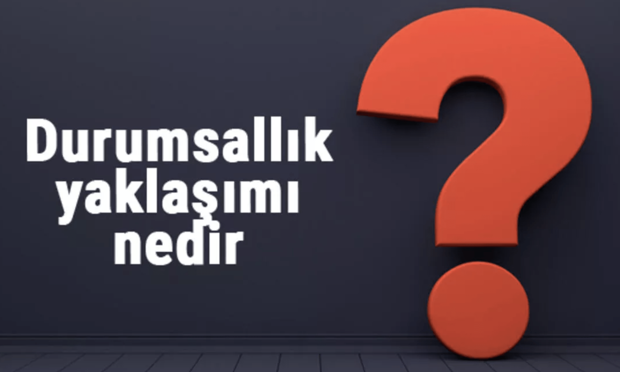 Durumsallık Yaklaşımı Nedir?