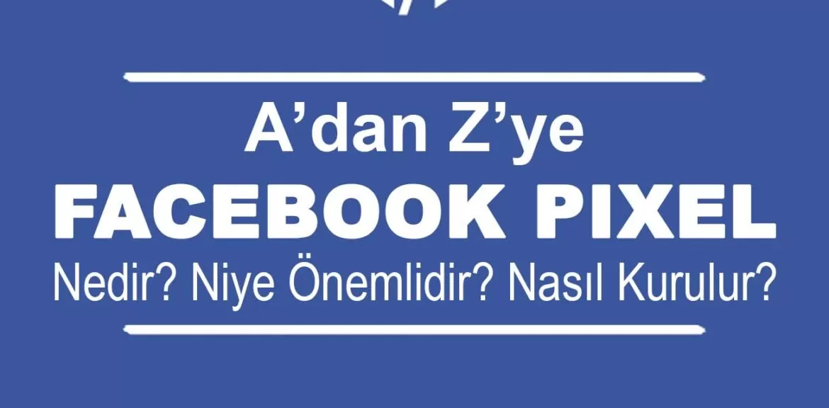 Facebook Piksel Nedir? Nasıl Kurulur? Facebook Piksel Nedir? Nasıl Kurulur?